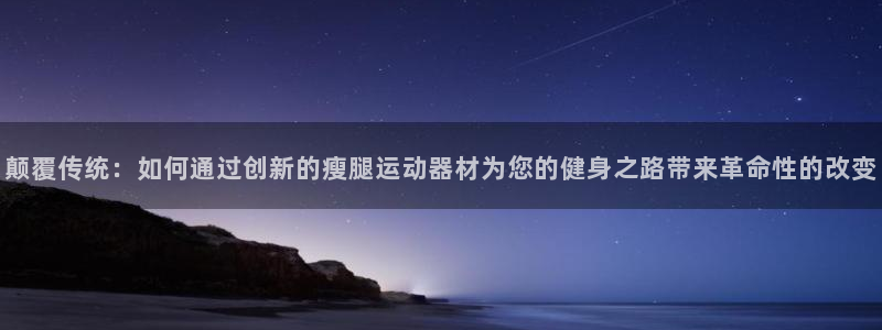 凯捷体育娱乐代理怎么样:颠覆传统:如何通过创新的瘦腿运动器材